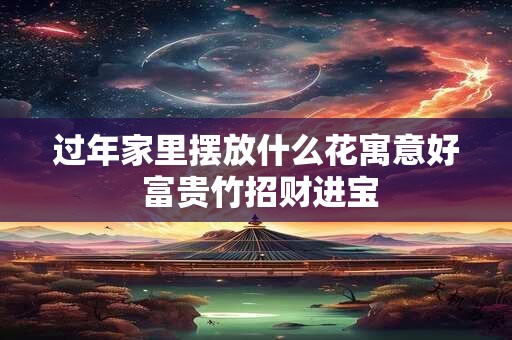 过年家里摆放什么花寓意好 富贵竹招财进宝