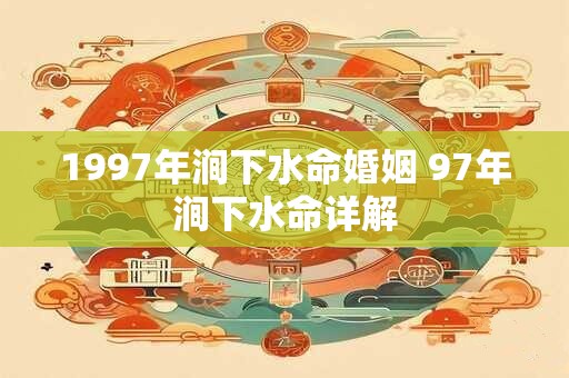 1997年涧下水命婚姻 97年涧下水命详解