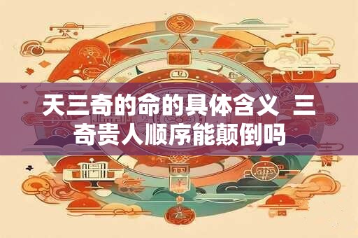 天三奇的命的具体含义  三奇贵人顺序能颠倒吗