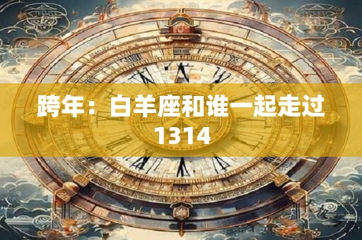 跨年：白羊座和谁一起走过1314