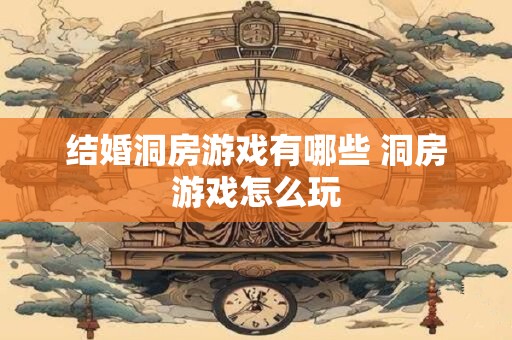 结婚洞房游戏有哪些 洞房游戏怎么玩