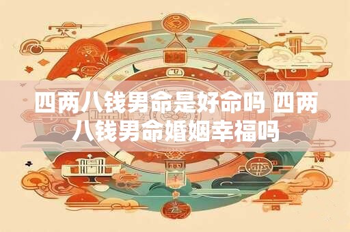 四两八钱男命是好命吗 四两八钱男命婚姻幸福吗