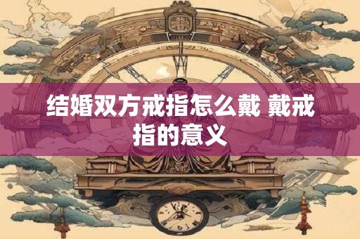 结婚双方戒指怎么戴 戴戒指的意义