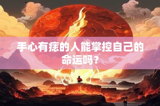 手心有痣的人能掌控自己的命运吗？