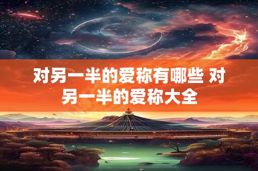 对另一半的爱称有哪些 对另一半的爱称大全