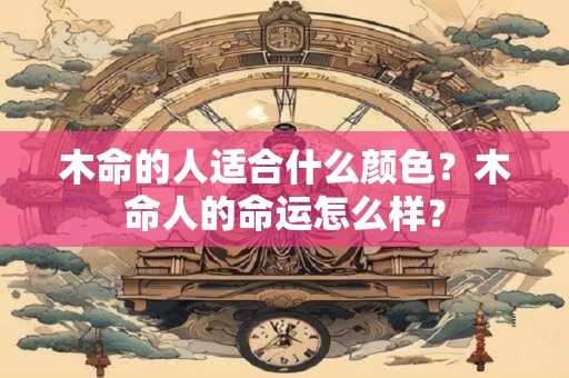 木命的人适合什么颜色？木命人的命运怎么样？