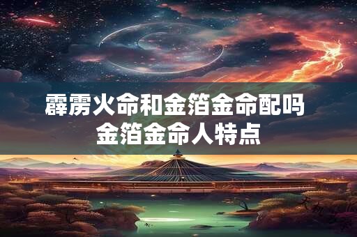 霹雳火命和金箔金命配吗 金箔金命人特点