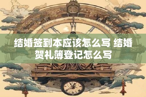 结婚签到本应该怎么写 结婚贺礼簿登记怎么写