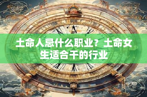 土命人忌什么职业？土命女生适合干的行业