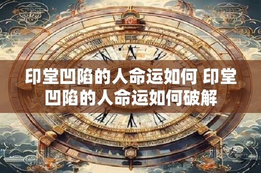 印堂凹陷的人命运如何 印堂凹陷的人命运如何破解
