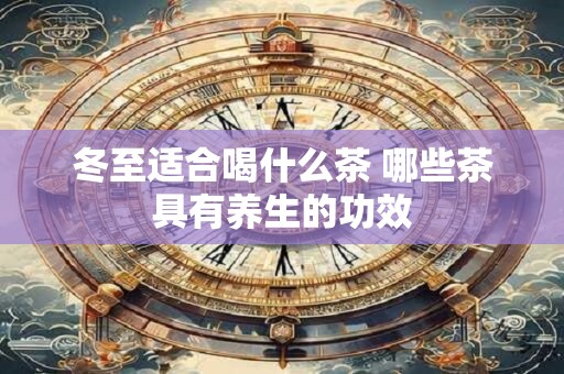 冬至适合喝什么茶 哪些茶具有养生的功效