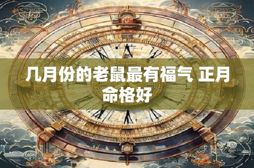 几月份的老鼠最有福气 正月命格好