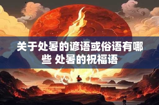 关于处暑的谚语或俗语有哪些 处暑的祝福语