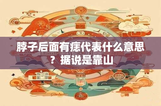 脖子后面有痣代表什么意思？据说是靠山