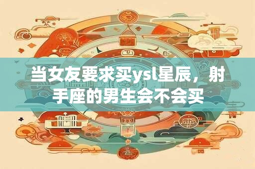 当女友要求买ysl星辰，射手座的男生会不会买