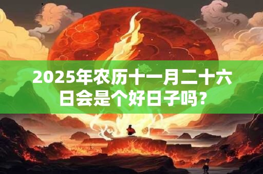 2025年农历十一月二十六日会是个好日子吗？