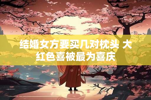 结婚女方要买几对枕头 大红色喜被最为喜庆