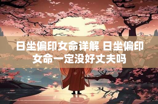 日坐偏印女命详解 日坐偏印女命一定没好丈夫吗
