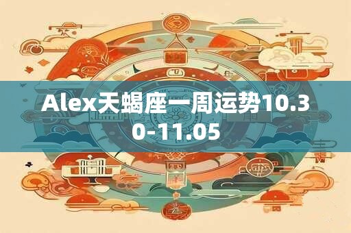 详细阅读:Alex天蝎座一周运势10.30-11.05 Alex天蝎座一周运势10.30-11.05