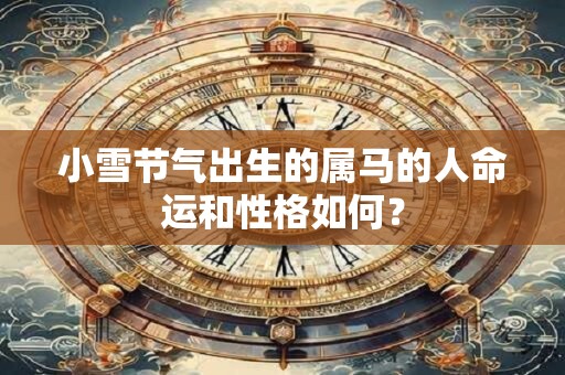 小雪节气出生的属马的人命运和性格如何？