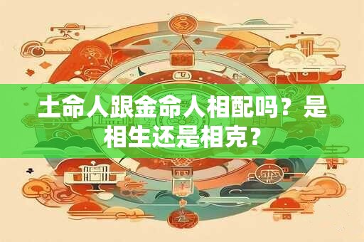 土命人跟金命人相配吗？是相生还是相克？