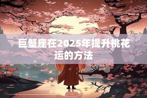 巨蟹座在2025年提升桃花运的方法