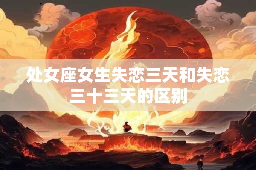 处女座女生失恋三天和失恋三十三天的区别