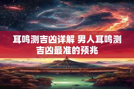 耳鸣测吉凶详解 男人耳鸣测吉凶最准的预兆