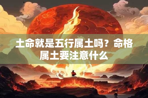 土命就是五行属土吗？命格属土要注意什么