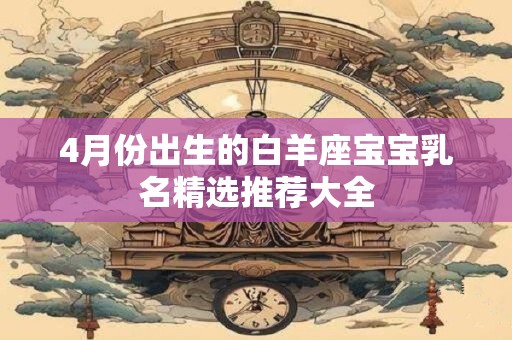 4月份出生的白羊座宝宝乳名精选推荐大全