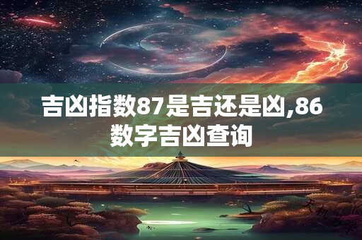 吉凶指数87是吉还是凶,86数字吉凶查询