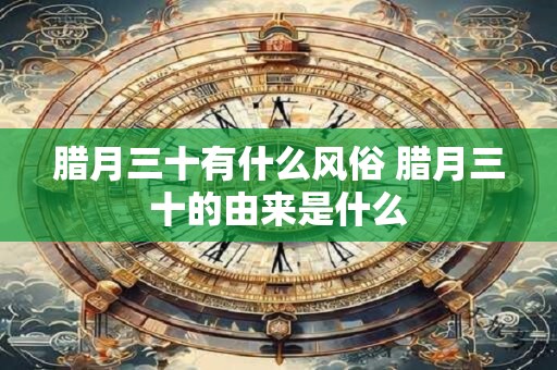 腊月三十有什么风俗 腊月三十的由来是什么