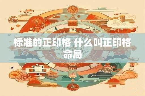 标准的正印格 什么叫正印格命局