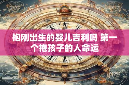 抱刚出生的婴儿吉利吗 第一个抱孩子的人命运