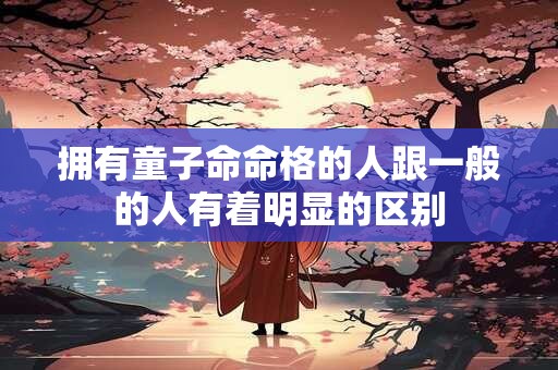拥有童子命命格的人跟一般的人有着明显的区别