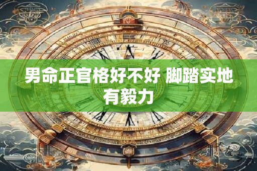 男命正官格好不好 脚踏实地有毅力