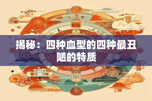 揭秘：四种血型的四种最丑陋的特质
