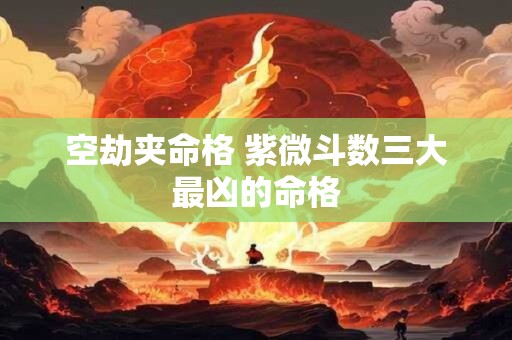 空劫夹命格 紫微斗数三大最凶的命格