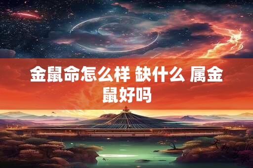 金鼠命怎么样 缺什么 属金鼠好吗