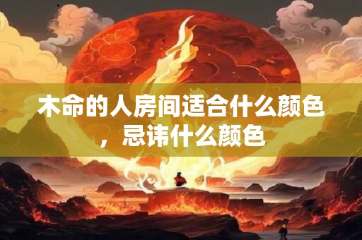 木命的人房间适合什么颜色，忌讳什么颜色