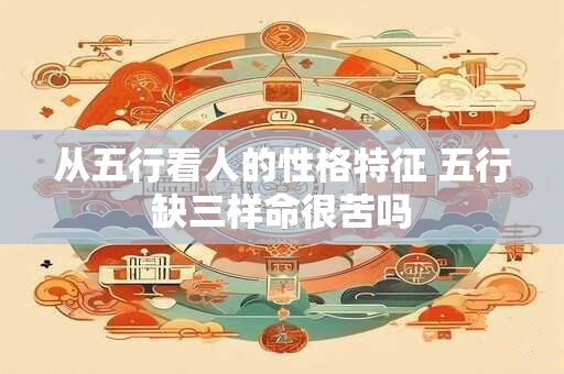 从五行看人的性格特征 五行缺三样命很苦吗