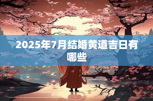 2025年7月结婚黄道吉日有哪些