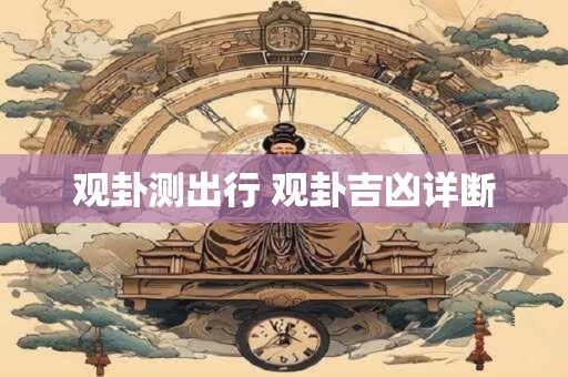 详细阅读:观卦测出行 观卦吉凶详断 观卦测出行 观卦吉凶详断