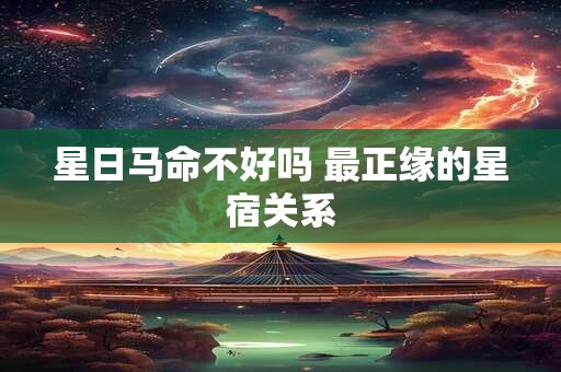 星日马命不好吗 最正缘的星宿关系