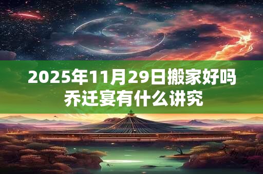 2025年11月29日搬家好吗 乔迁宴有什么讲究