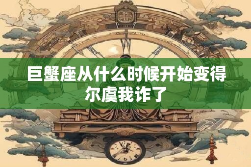 巨蟹座从什么时候开始变得尔虞我诈了