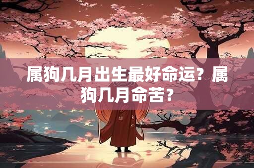 属狗几月出生最好命运？属狗几月命苦？