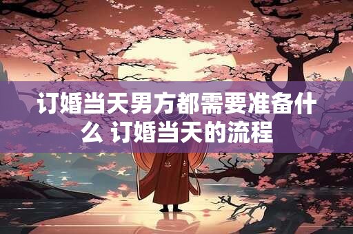 订婚当天男方都需要准备什么 订婚当天的流程