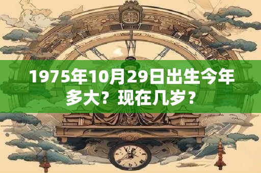 1975年10月29日出生今年多大？现在几岁？