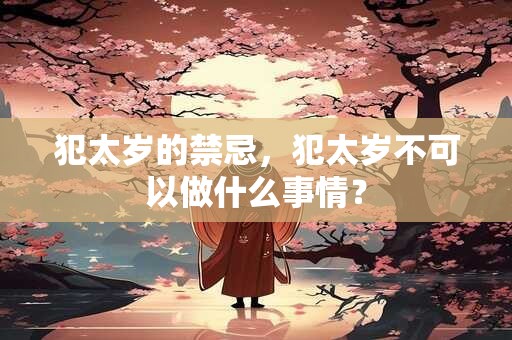 犯太岁的禁忌，犯太岁不可以做什么事情？
